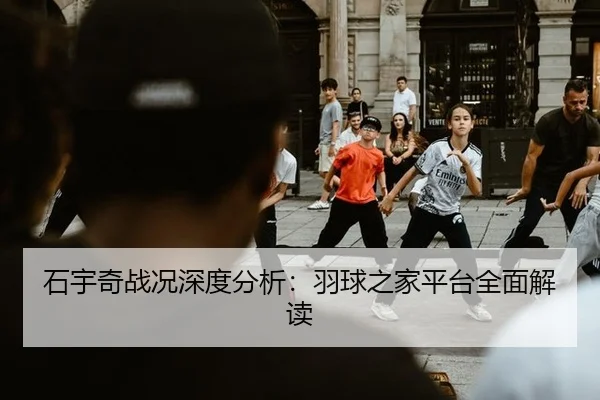 石宇奇战况深度分析：羽球之家平台全面解读